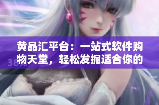 黄品汇平台：一站式软件购物天堂，轻松发掘适合你的软件宝藏