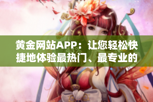 黄金网站APP：让您轻松快捷地体验最热门、最专业的软件信息