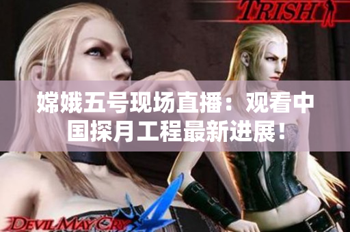 嫦娥五号现场直播：观看中国探月工程最新进展！