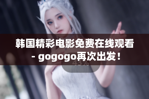 韩国精彩电影免费在线观看 - gogogo再次出发！
