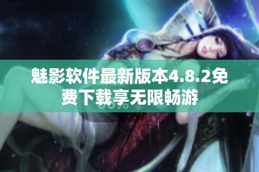 魅影软件最新版本4.8.2免费下载享无限畅游