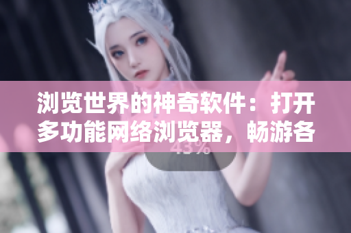 浏览世界的神奇软件：打开多功能网络浏览器，畅游各大网站