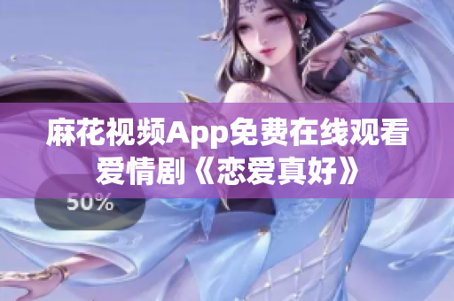 麻花视频App免费在线观看爱情剧《恋爱真好》
