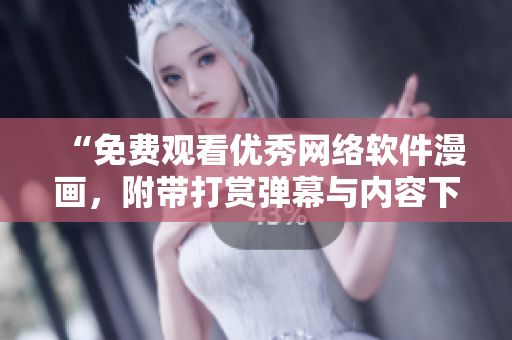 “免费观看优秀网络软件漫画，附带打赏弹幕与内容下载”
