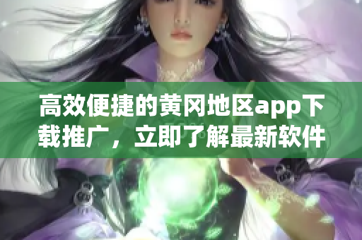 高效便捷的黄冈地区app下载推广，立即了解最新软件！