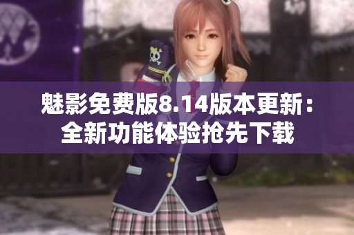 魅影免费版8.14版本更新：全新功能体验抢先下载