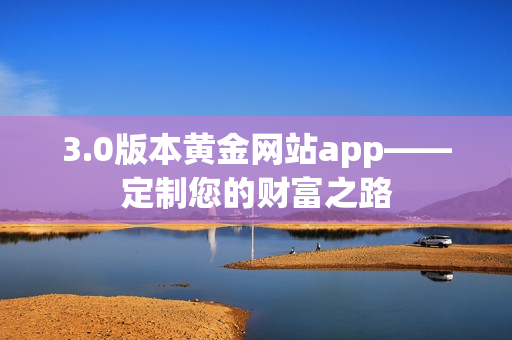 3.0版本黄金网站app——定制您的财富之路