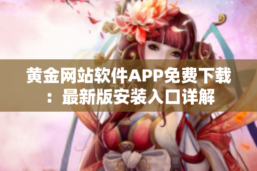 黄金网站软件APP免费下载：最新版安装入口详解