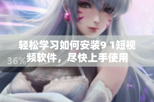轻松学习如何安装9 1短视频软件，尽快上手使用