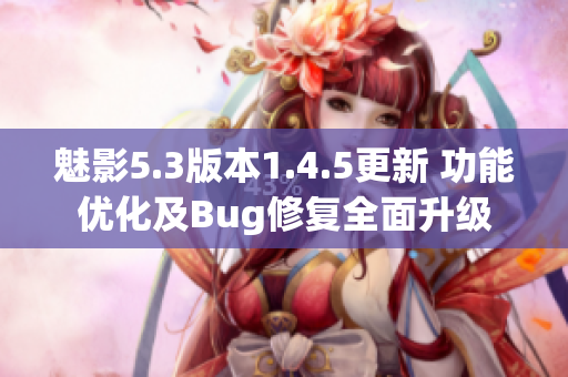 魅影5.3版本1.4.5更新 功能优化及Bug修复全面升级