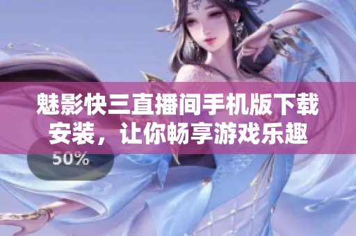魅影快三直播间手机版下载安装，让你畅享游戏乐趣