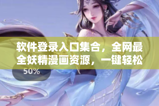 软件登录入口集合，全网最全妖精漫画资源，一键轻松浏览。