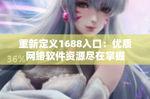 重新定义1688入口：优质网络软件资源尽在掌握