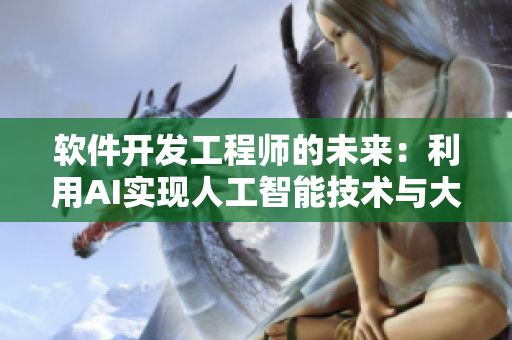软件开发工程师的未来：利用AI实现人工智能技术与大数据的深度融合