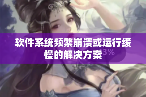 软件系统频繁崩溃或运行缓慢的解决方案