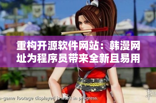 重构开源软件网站：韩漫网址为程序员带来全新且易用的软件资源站！