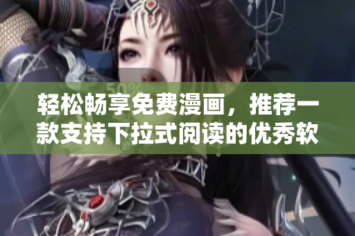 轻松畅享免费漫画，推荐一款支持下拉式阅读的优秀软件