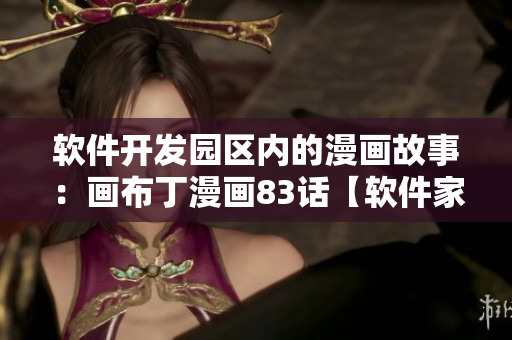 软件开发园区内的漫画故事：画布丁漫画83话【软件家族的新生代】