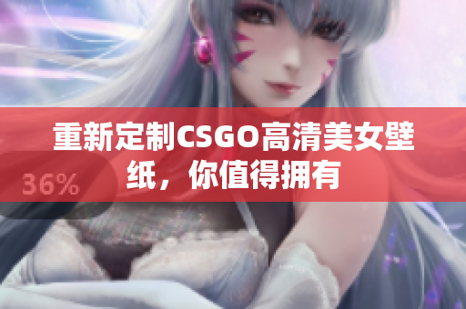 重新定制CSGO高清美女壁纸，你值得拥有