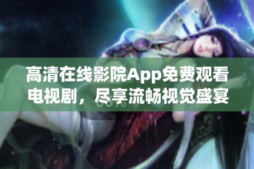 高清在线影院App免费观看电视剧，尽享流畅视觉盛宴