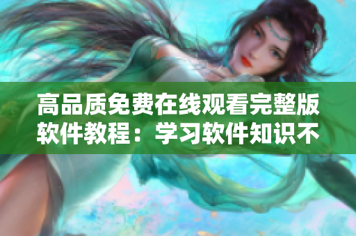 高品质免费在线观看完整版软件教程：学习软件知识不再难