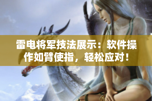 雷电将军技法展示：软件操作如臂使指，轻松应对！