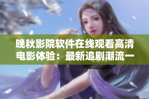 晚秋影院软件在线观看高清电影体验：最新追剧潮流一网打尽