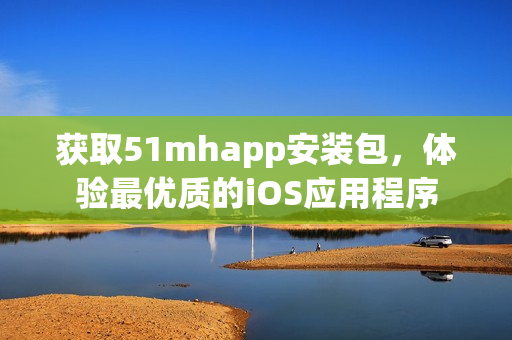 获取51mhapp安装包，体验最优质的iOS应用程序