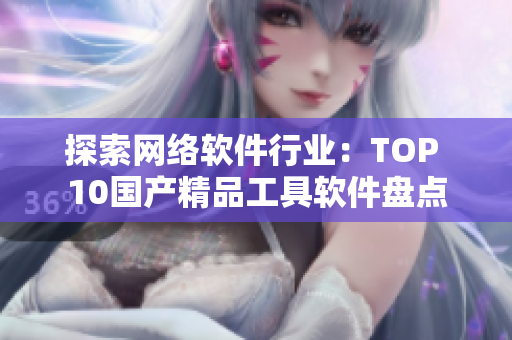 探索网络软件行业：TOP 10国产精品工具软件盘点