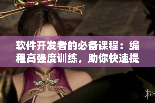 软件开发者的必备课程：编程高强度训练，助你快速提升技能水平