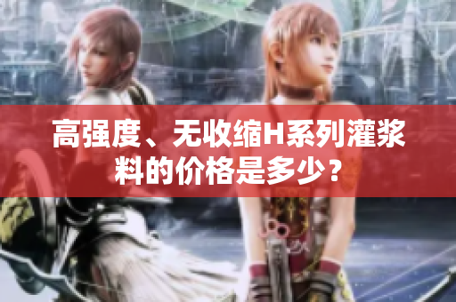 高强度、无收缩H系列灌浆料的价格是多少？
