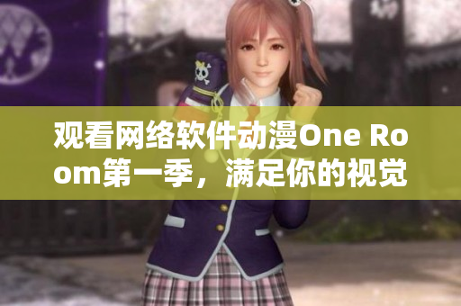 观看网络软件动漫One Room第一季，满足你的视觉享受