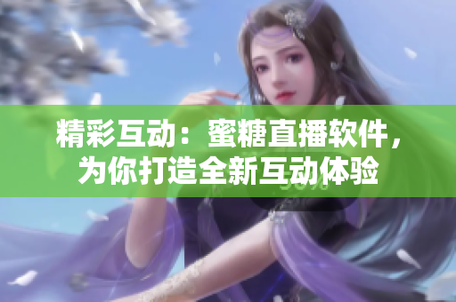 精彩互动：蜜糖直播软件，为你打造全新互动体验