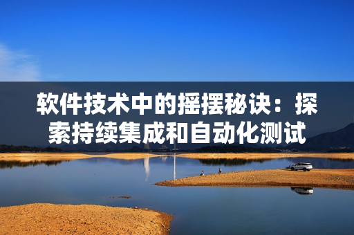 软件技术中的摇摆秘诀：探索持续集成和自动化测试