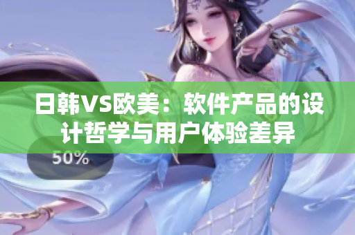 日韩VS欧美：软件产品的设计哲学与用户体验差异
