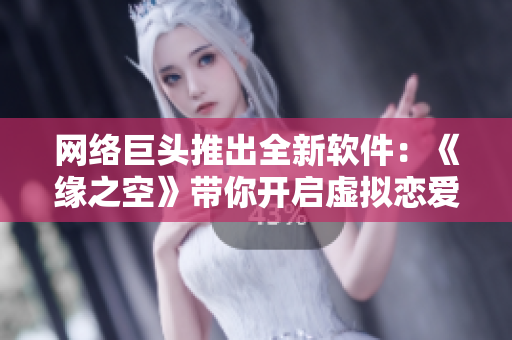 网络巨头推出全新软件：《缘之空》带你开启虚拟恋爱新模式！