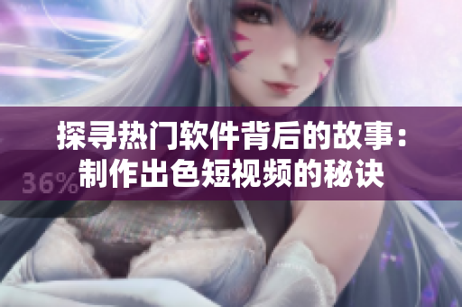 探寻热门软件背后的故事：制作出色短视频的秘诀