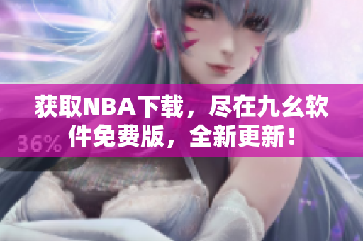 获取NBA下载，尽在九幺软件免费版，全新更新！