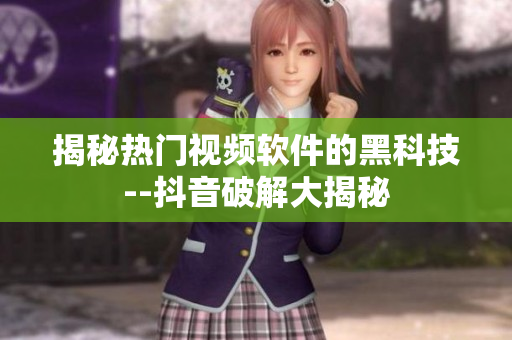 揭秘热门视频软件的黑科技--抖音破解大揭秘