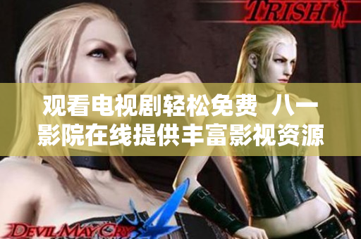 观看电视剧轻松免费  八一影院在线提供丰富影视资源