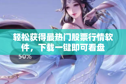 轻松获得最热门股票行情软件，下载一键即可看盘