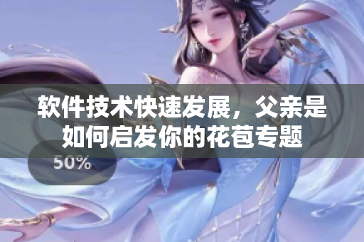 软件技术快速发展，父亲是如何启发你的花苞专题