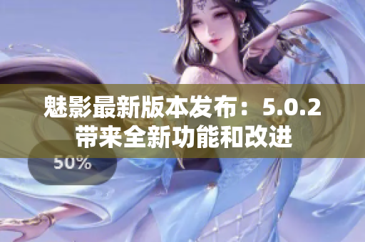 魅影最新版本发布：5.0.2带来全新功能和改进