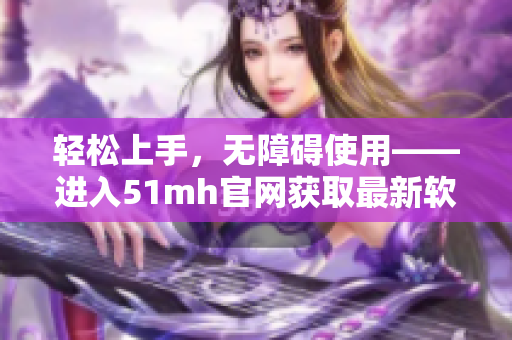 轻松上手，无障碍使用——进入51mh官网获取最新软件。