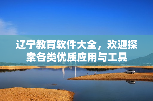 辽宁教育软件大全，欢迎探索各类优质应用与工具