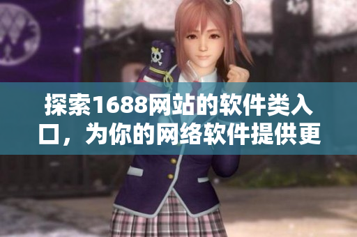探索1688网站的软件类入口，为你的网络软件提供更多优质资源！