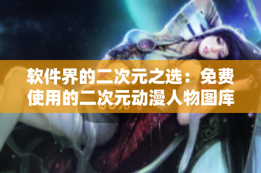 软件界的二次元之选：免费使用的二次元动漫人物图库