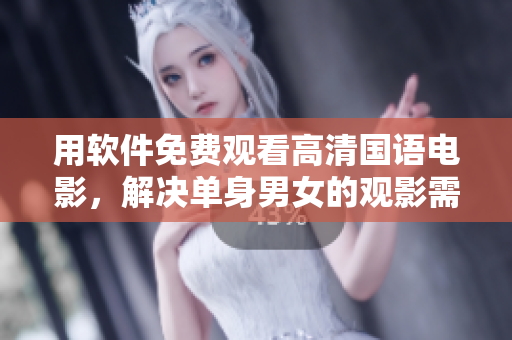 用软件免费观看高清国语电影，解决单身男女的观影需求