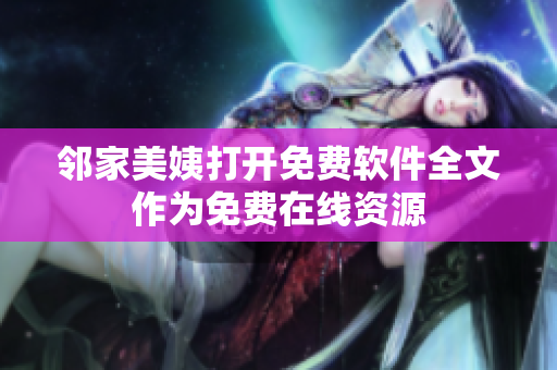 邻家美姨打开免费软件全文作为免费在线资源