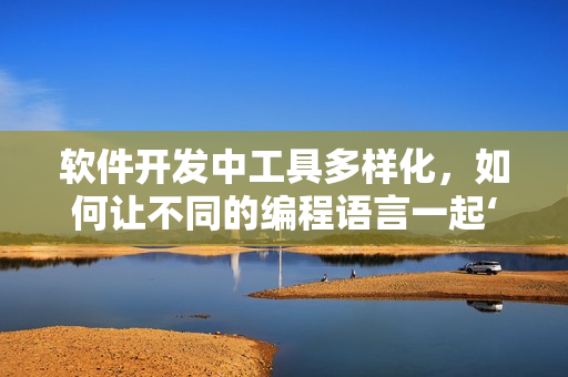 软件开发中工具多样化，如何让不同的编程语言一起‘吃’